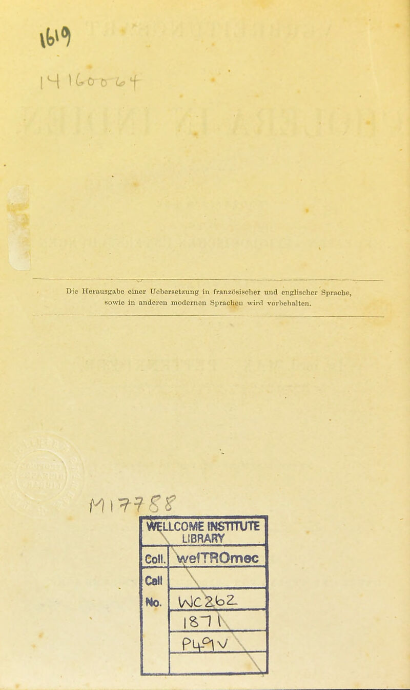 — Die Herausgabe einer Ucborsetzung in französischer und englischer Sprache, sowie in anderen modernen Sprachen wird vorbehalten. WEL LCOME INSTITUTE LIBRARY Coli. VelTRQmec Call No. \ \zn \