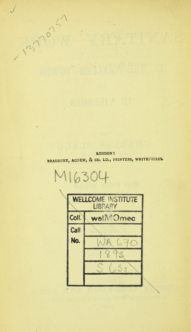 BRADBURYj AGNEW, & CO. LD., PRINTERS, WHITEF.:JIARS. \ WELLCOME l^iST|■^JTE Coll. wel^'^Omec Call Na