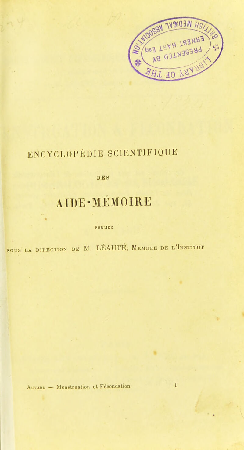 ENCYCLOPÉDIE SCIENTIFIQUE DES AIDE-MÉMOIRE PUBLIÉE ,A direction de M. LÉAUTÉ, Membre de l'Institut Alvaru — Menstruation et Fécondation