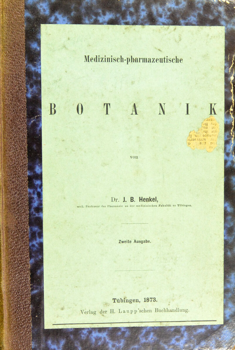 0 T A von N I K •nz in/ . t£ *»«! i »jns» 's i, \UJE .11 , 1 p 3 'i n' i. Dr. J. B. Henkel, Professor ilci- Pharmazie au der medizinischen Fakultät zu Tübingen. Zweite Ausgabe. Tübingen, 1873. Verlag der H. Laupp'sehen Buchhandlung.