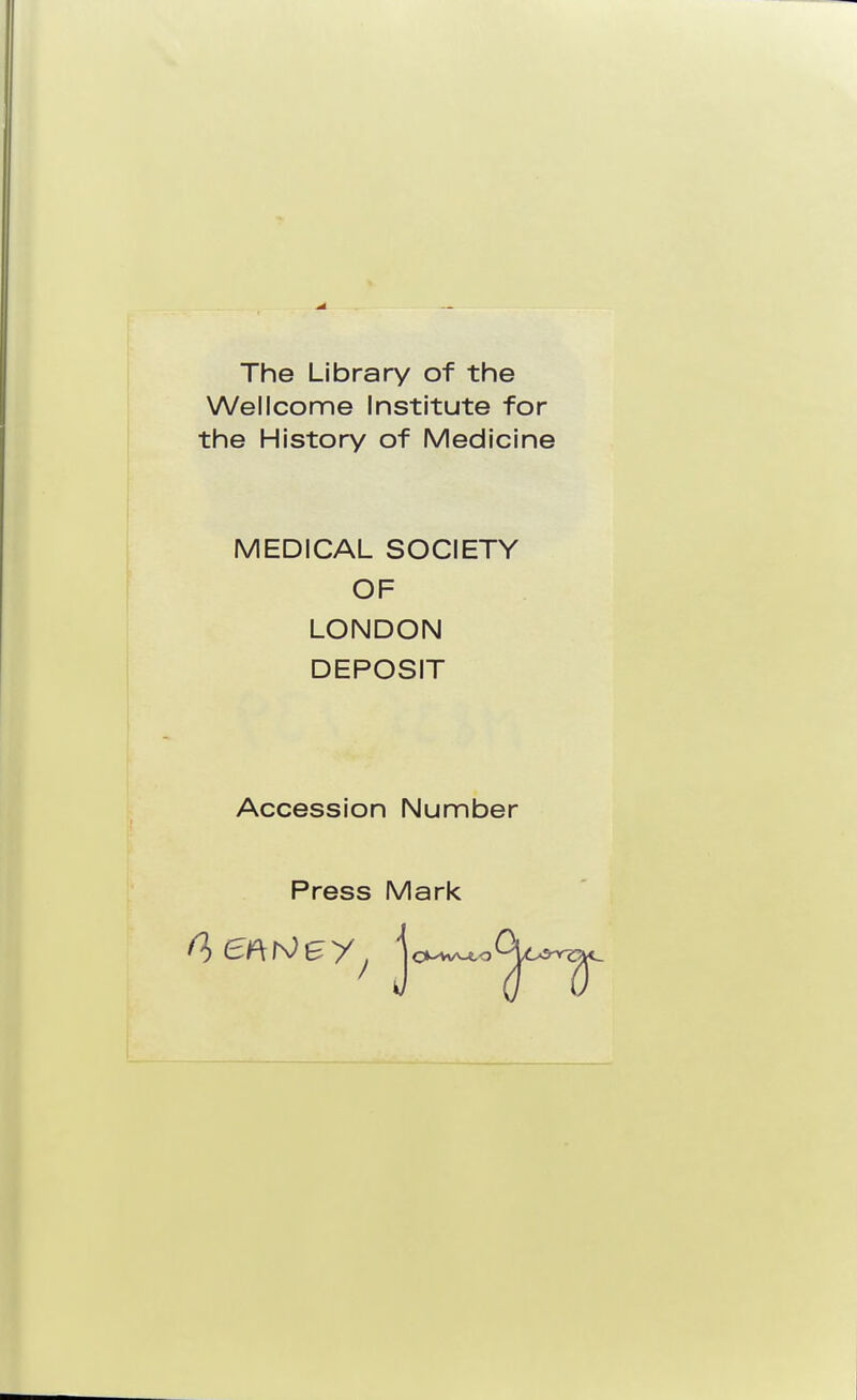 The Library of the Wellcome Institute for the History of Medicine MEDICAL SOCIETY OF LONDON DEPOSIT Accession Number Press Mark