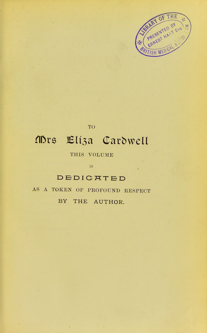 TO flfers Elt3a Carbwell THIS VOLUME is DEDICATED AS A TOKEN OF PROFOUND RESPECT BY THE AUTHOR.