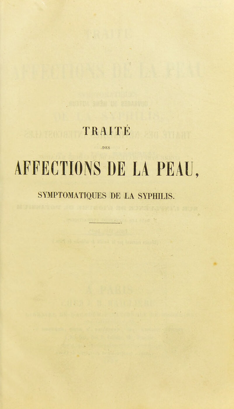 TRAITÉ .DES AFFECTIONS DE LÀ PEAU, SYMPTOMATIQUES DE LA SYPHILIS.