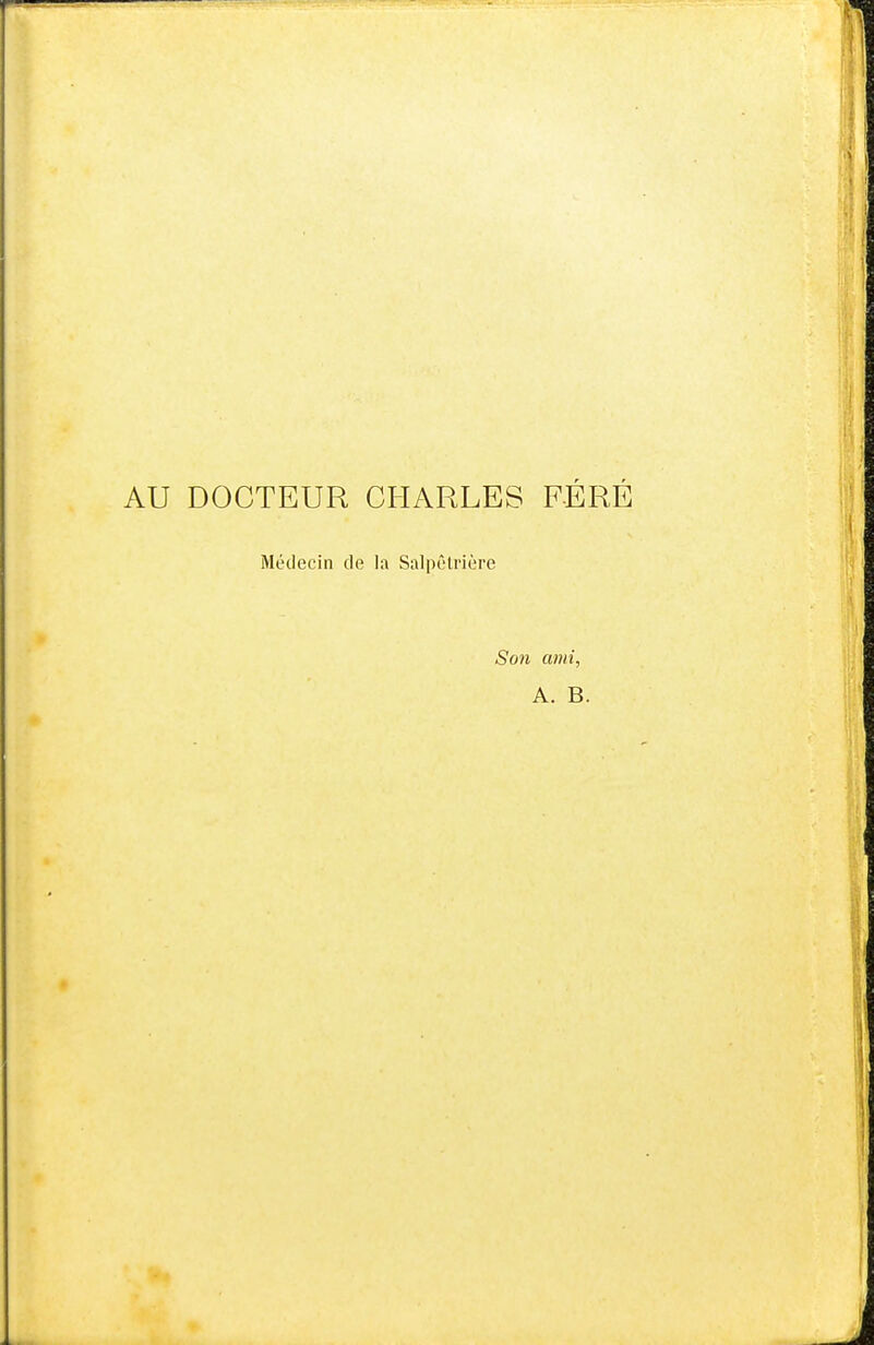 AU DOCTEUR CHARLES FERE Médecin de la Salpêlrière Son ami, A. B.