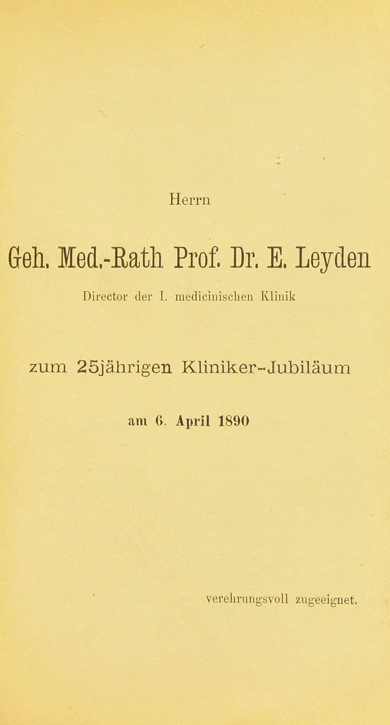 Herrn Geh lecl-Ratli Prof. Dr. E. Leyden Director der I. medicinisclien Klinik zum 25jährigen Kliniker-Jubiläum am 6. April 1890 verelmuigsvoll zugeeignet.