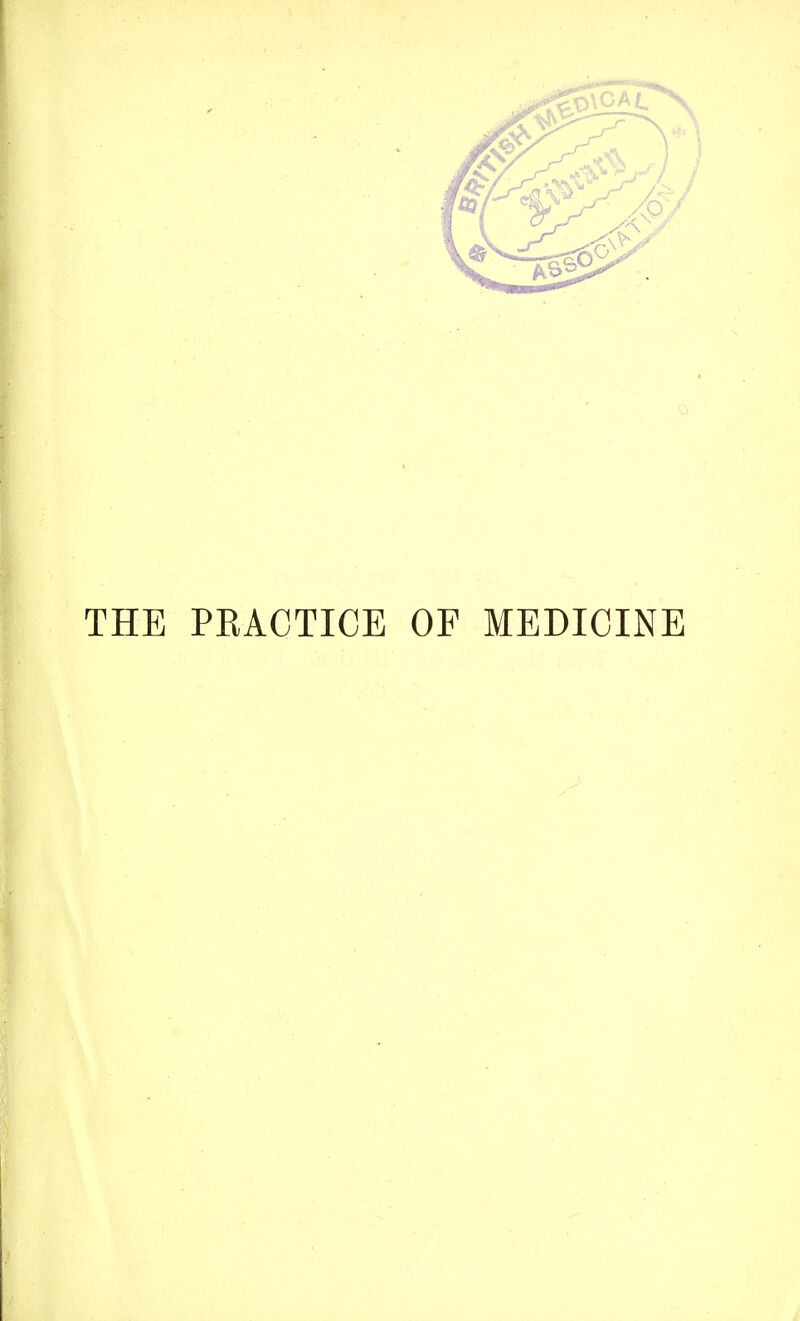 THE PEAOTICE OF MEDICINE