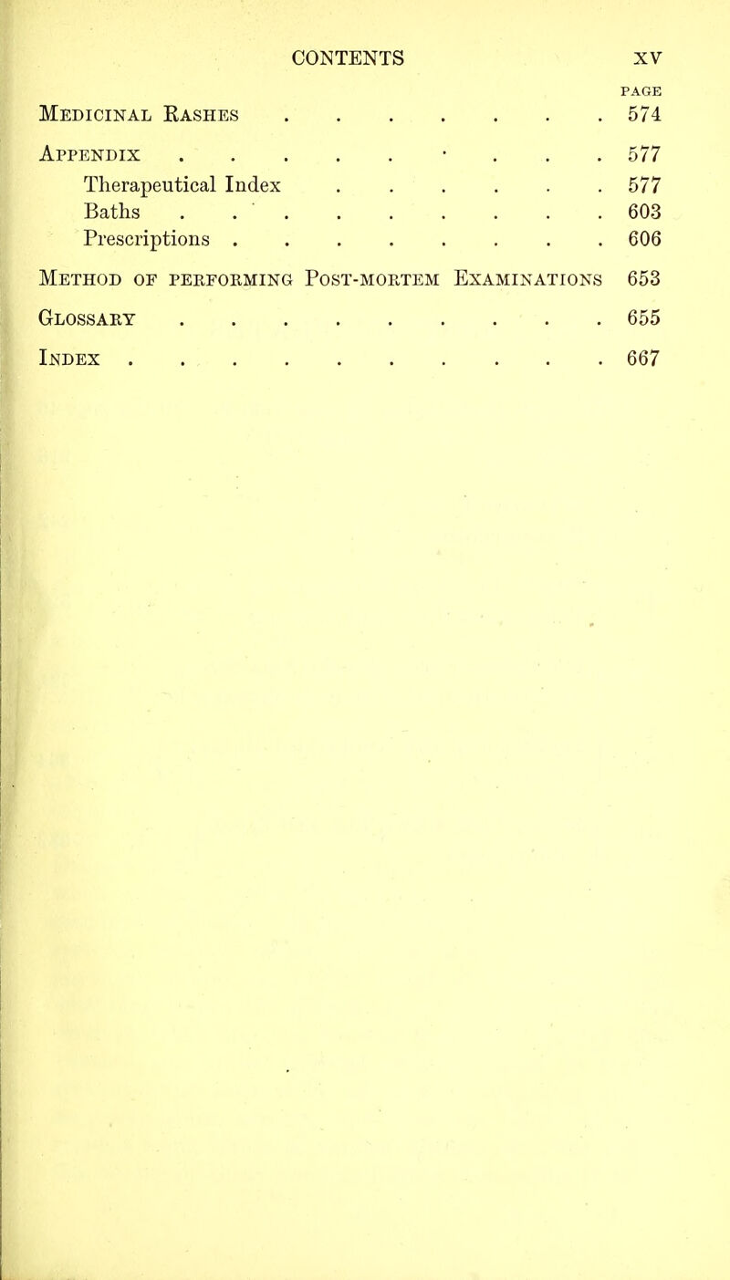 PAGE Medicinal Rashes 574 Appendix • 577 Therapeutical Index ...... 577 Baths . . ■ 603 Prescriptions 606 Method of performing Post-mortem Examinations 653 Glossary 655 Index 667