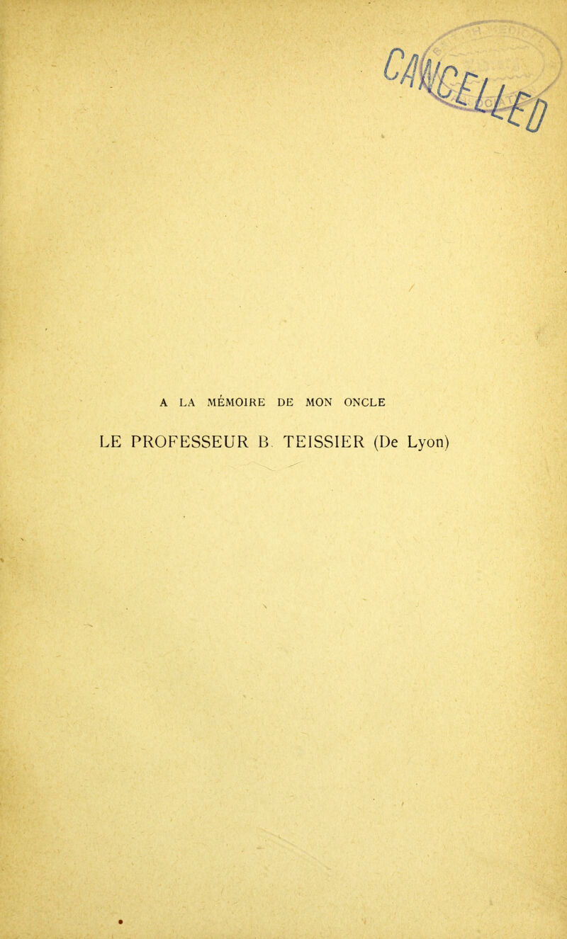 / A LA MÉMOIRE DE MON ONCLE LE PROFESSEUR B, TEISSIER (De Ly-