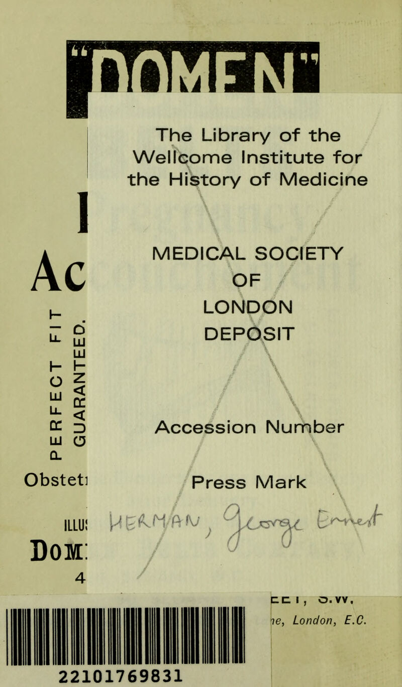 |iTiTCI?JI I Ac - 6 LU O z a d lu a Obsteti ILLU! Dom: The Library of the Wellcome Institute for the History of Medicine \ / MEDICAL SOCIETY OF LONDON DEPOSIT Accession Number Press Mark PC I , o. vv. fje, London, E.C. 22101769831