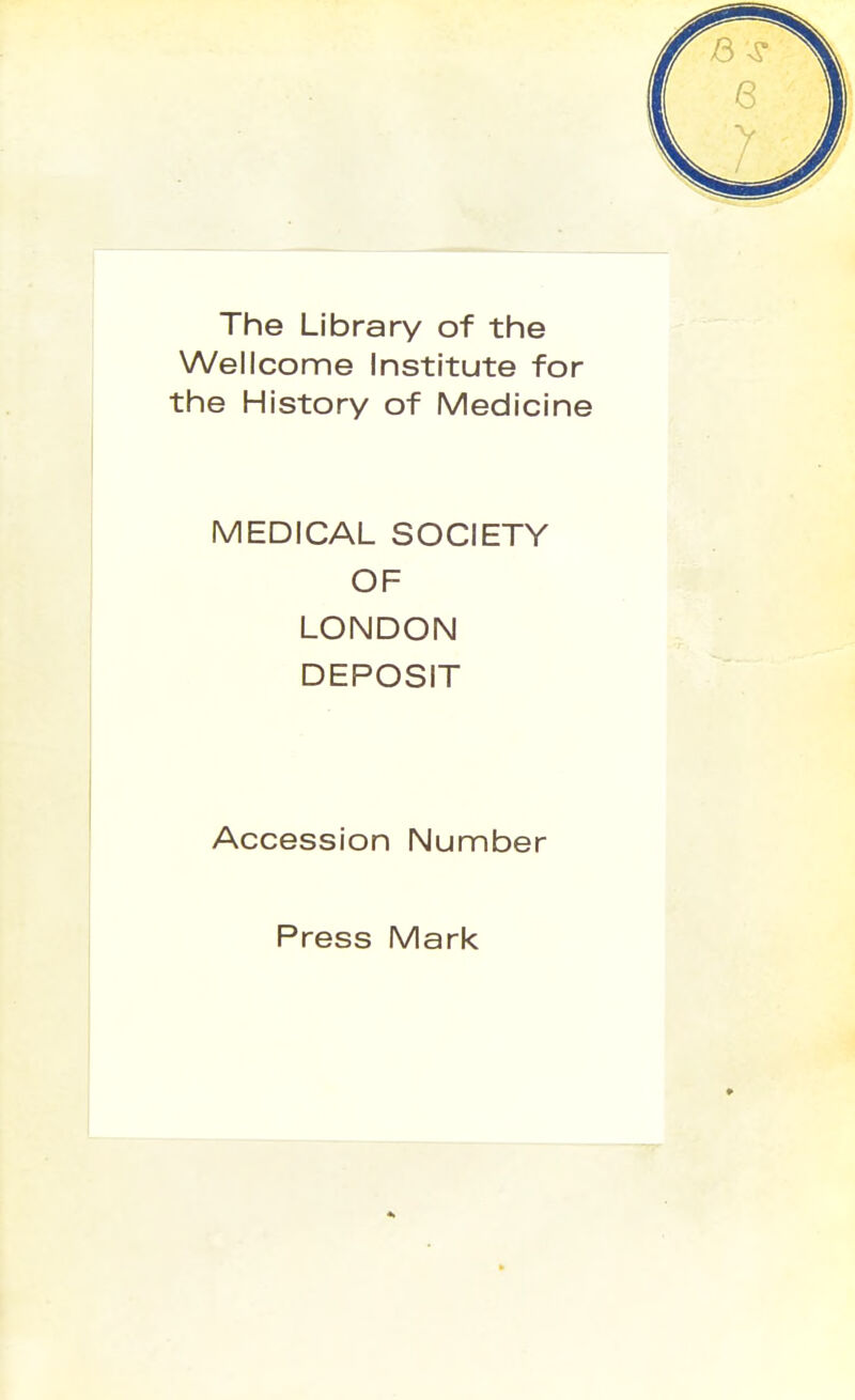 The Library of the Wellcome Institute for the History of Medicine MEDICAL SOCIETY OF LONDON DEPOSIT Accession Number Press Mark