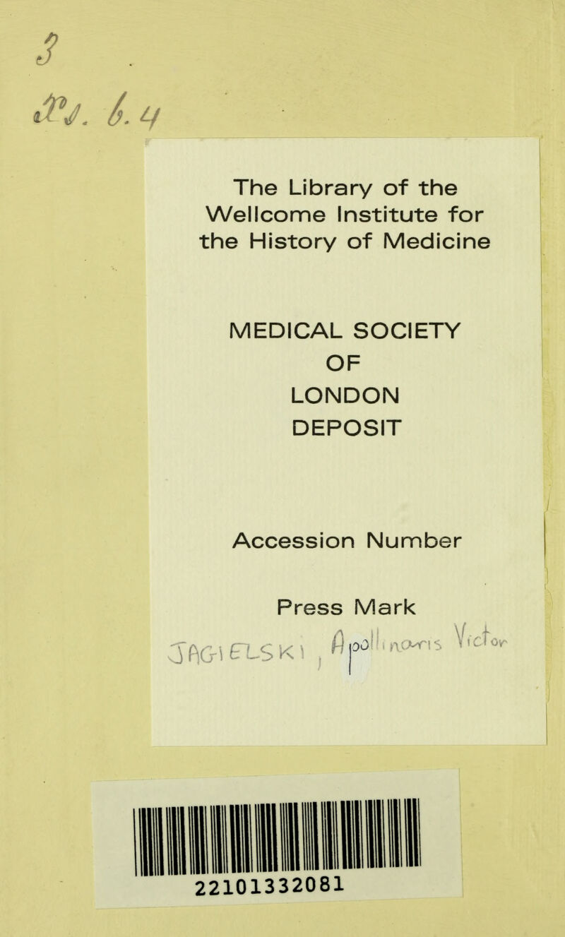 The Library of the Wellcome Institute for the History of Medicine MEDICAL SOCIETY OF LONDON DEPOSIT Accession Number Press Marl<