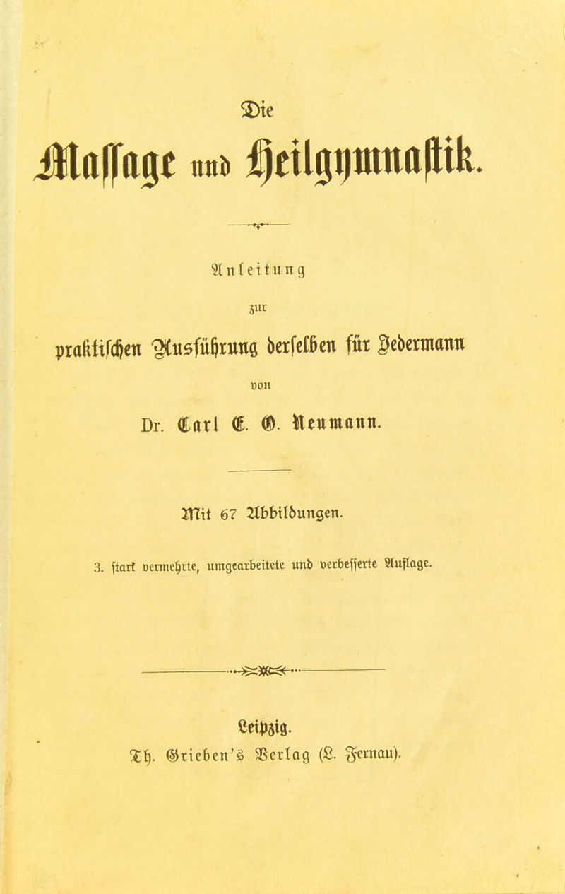 SDie %nl eiturtg pra&iifdjen ^«öfüftrunö berfeCfieti für gebermatro Don Dr. Carl €. ©. tteumann. JTCü 67 2tbfnl&ungen. 3. ftart Dermefjrte, umgearbeitete wtb oerbefferte Auflage. %\). ©tieben'3 SSerlag (£. gernau).