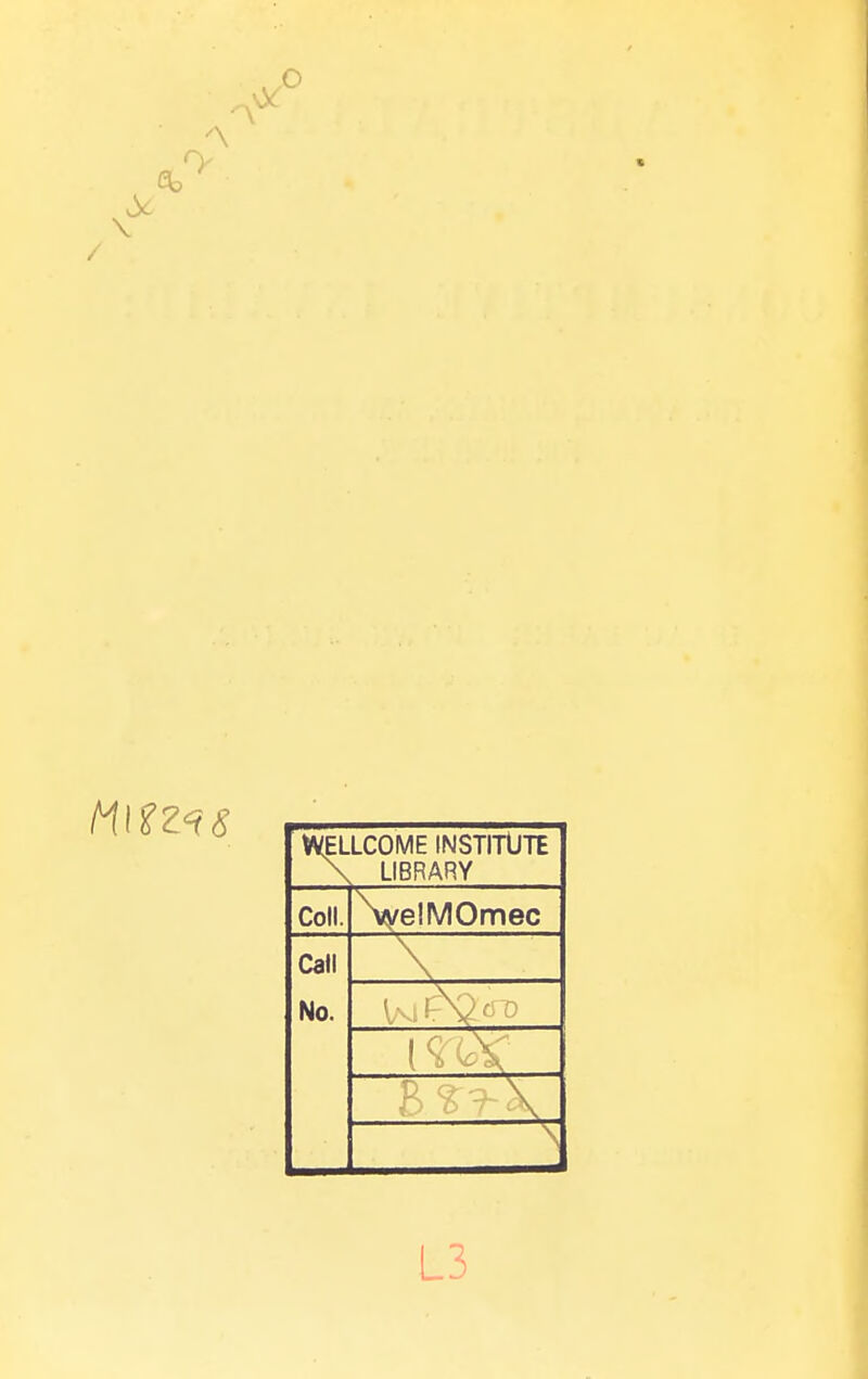 o •'\ WELLCOME INSTITUTE \ LIBRARY Coll. \velMOmec Call No. L3