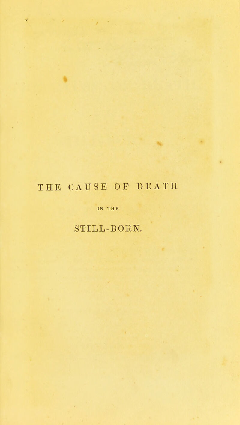 THE CAUSE OF DEATH IN THE STILL-BORN.