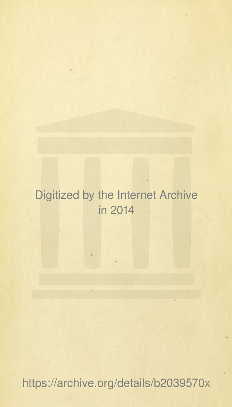 Digitized by the Internet Archive in 2014 https://archive.org/details/b2039570x