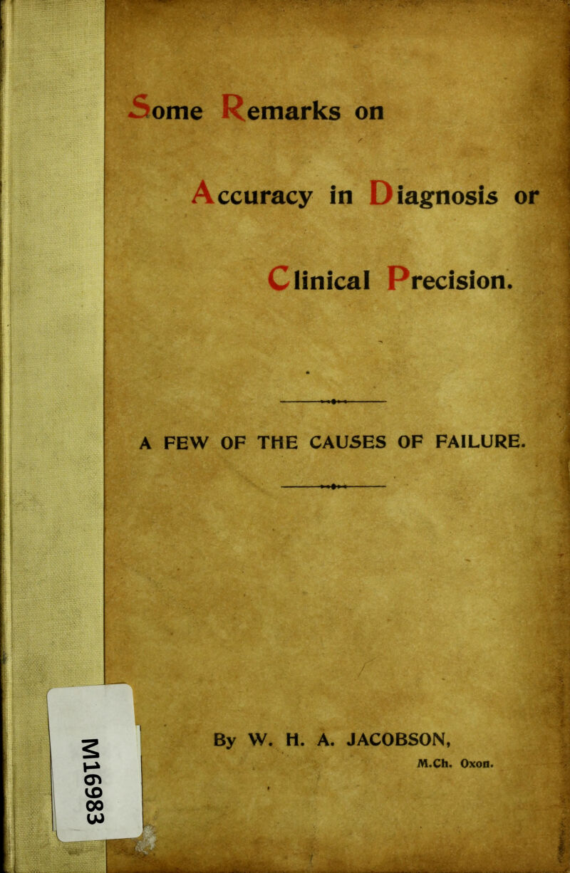 Some Remarks on Accuracy in Diagnosis or Clinical Precision. A FEW OF THE CAUSES OF FAILURE. By VV. H. A. JACOBSON, M.Ch. Oxon.