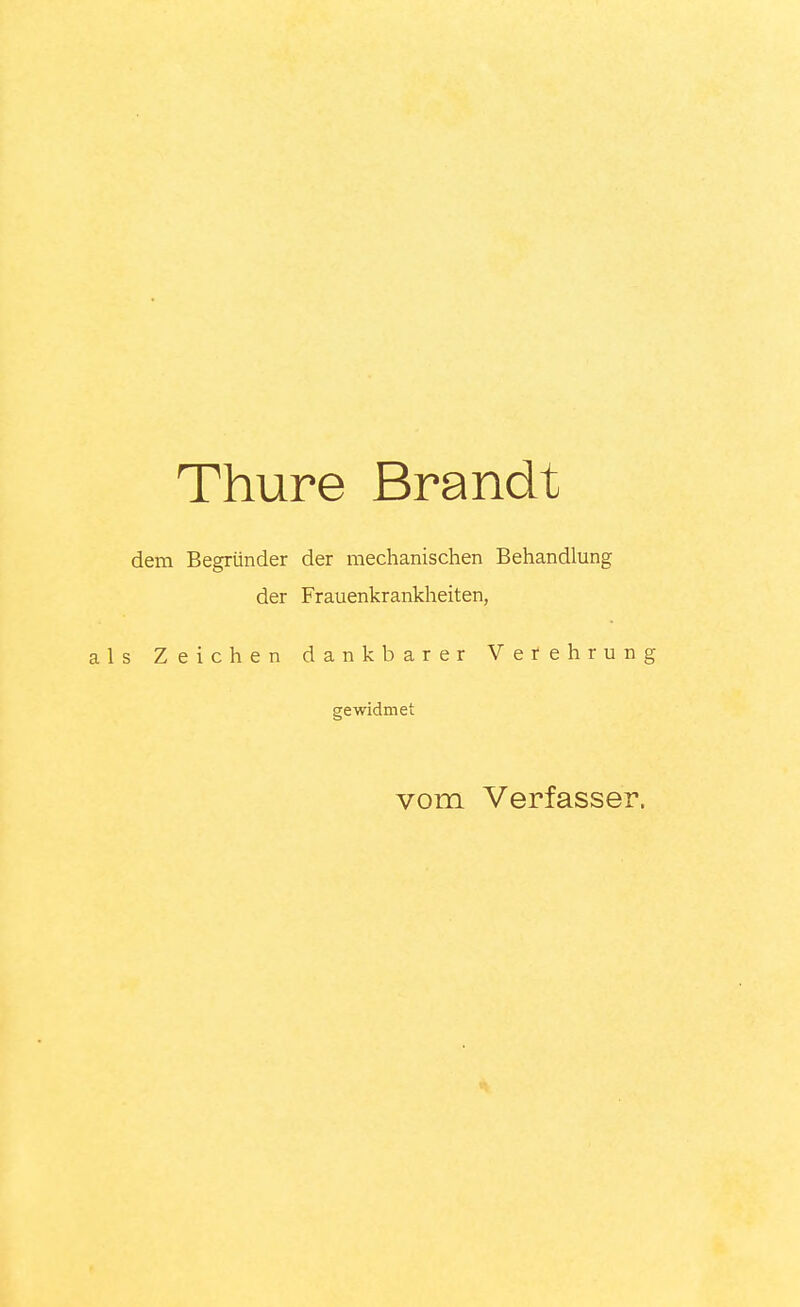 Thure Brandt dem Begründer der mechanischen Behandlung der Frauenkrankheiten, als Zeichen dankbarer Verehrung gewidmet vom Verfasser.