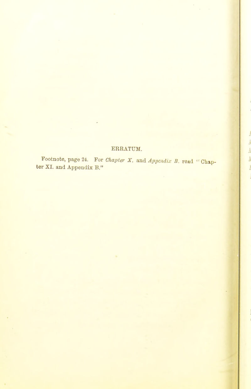 ERRATUM. Footnote, page 24. For Chapter X. and Appendix B. read  Chap- ter XI. and Appendix B.