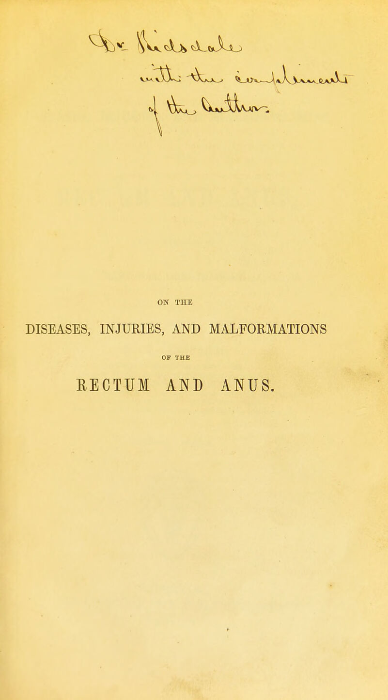 ON THE DISEASES, INJURIES, AND MALFORMATIONS OF THE EECTUM AND ANUS.