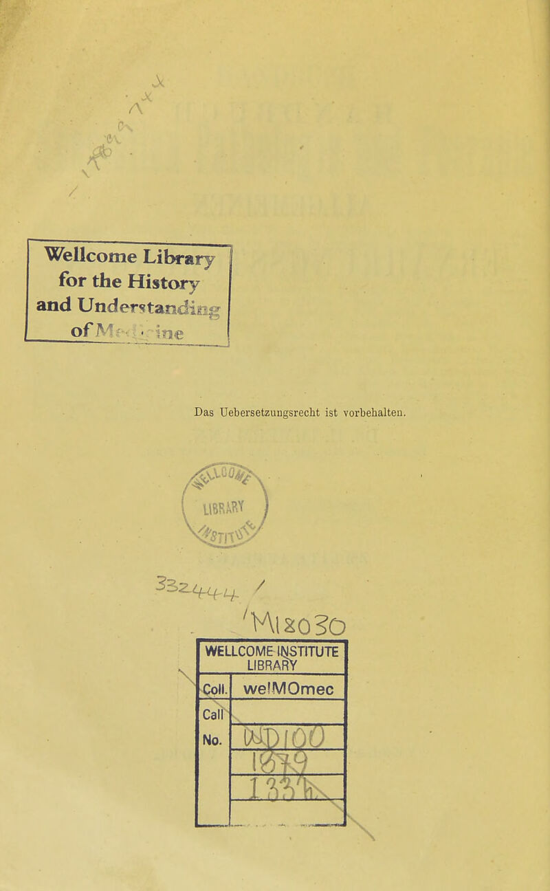 • X A Wellcome Library for the History and Understandirsi ofM ie Das Uebersetzuugsrecht ist vorbehalten. \ 'Hl so 30 WELLCOME INSTITUTE LIBRARY Coli. welMOmec Call No. WD 100 1Ä\ \