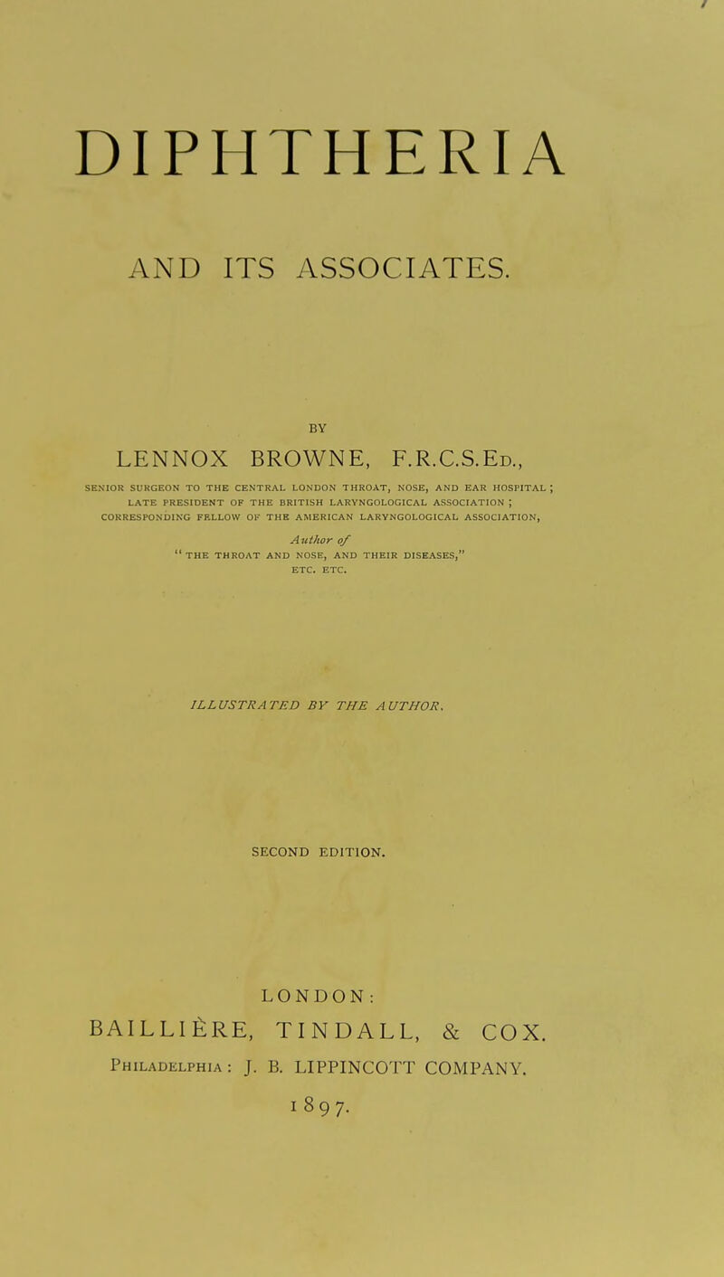 AND ITS ASSOCIATES. BY LENNOX BROWNE, F.R.C.S.Ed., SENIOR SURGEON TO THE CENTRAL LONDON THROAT, NOSE, AND EAR HOSPITAL ; LATE PRESIDENT OF THE BRITISH LARYNGOLOGICAL ASSOCIATION ; CORRESPONDING FELLOW OF THE AMERICAN LARYNGOLOGICAL ASSOCIATION, Author of THE THROAT AND NOSE, AND THEIR DISEASES, ETC. ETC. ILLUSTRATED BY THE AUTHOR. SECOND EDITION. LONDON: BAIL LI £RE, TINDALL, & COX. Philadelphia : J. B. LIPPINCOTT COMPANY. 1897.