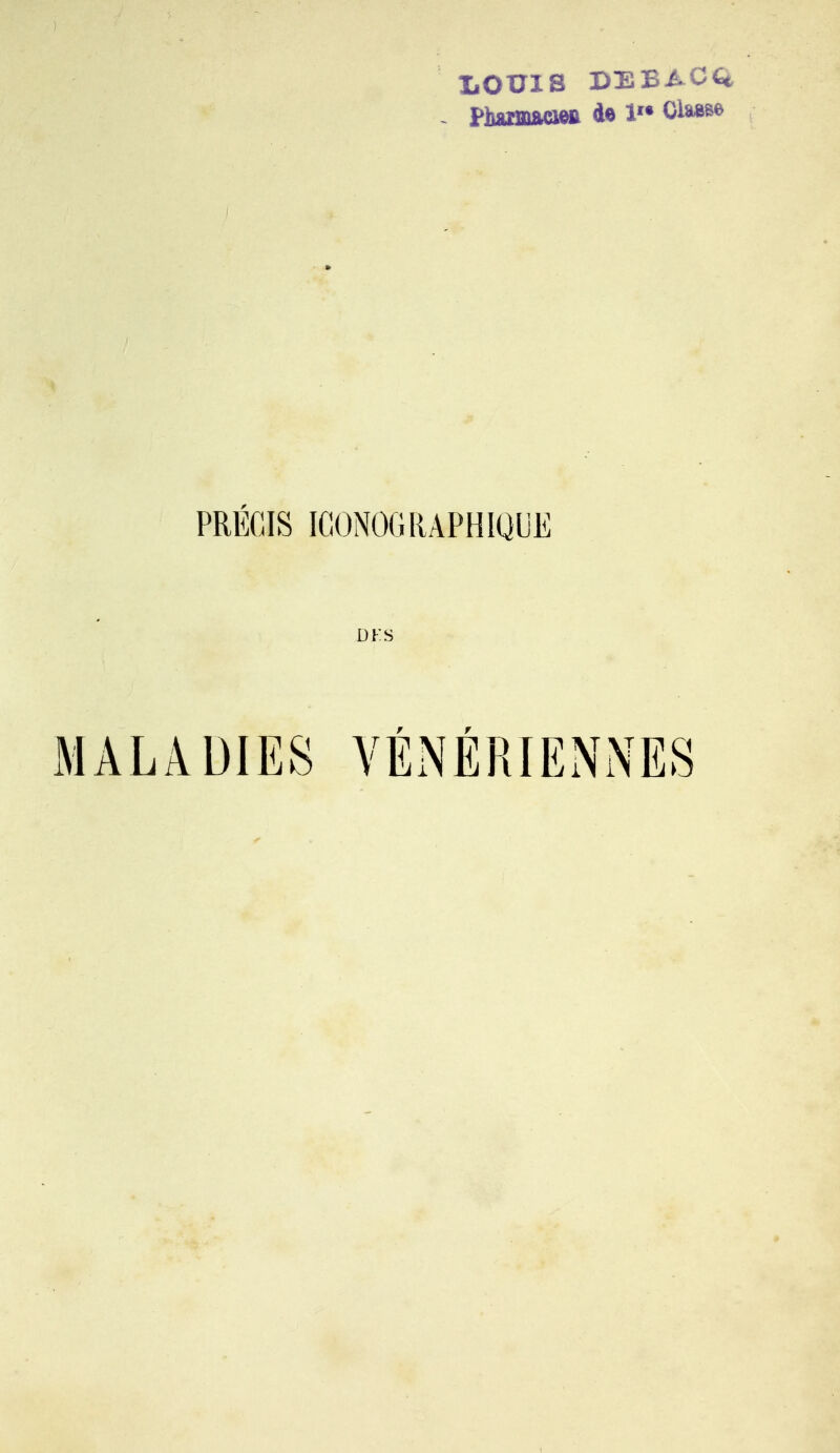 XiOXJIS BEBACQ, - Pharîûacwft de 1 Olaese PRECIS ICONOGRAPHIQUE DKS f r MALADIES VENERIENNES