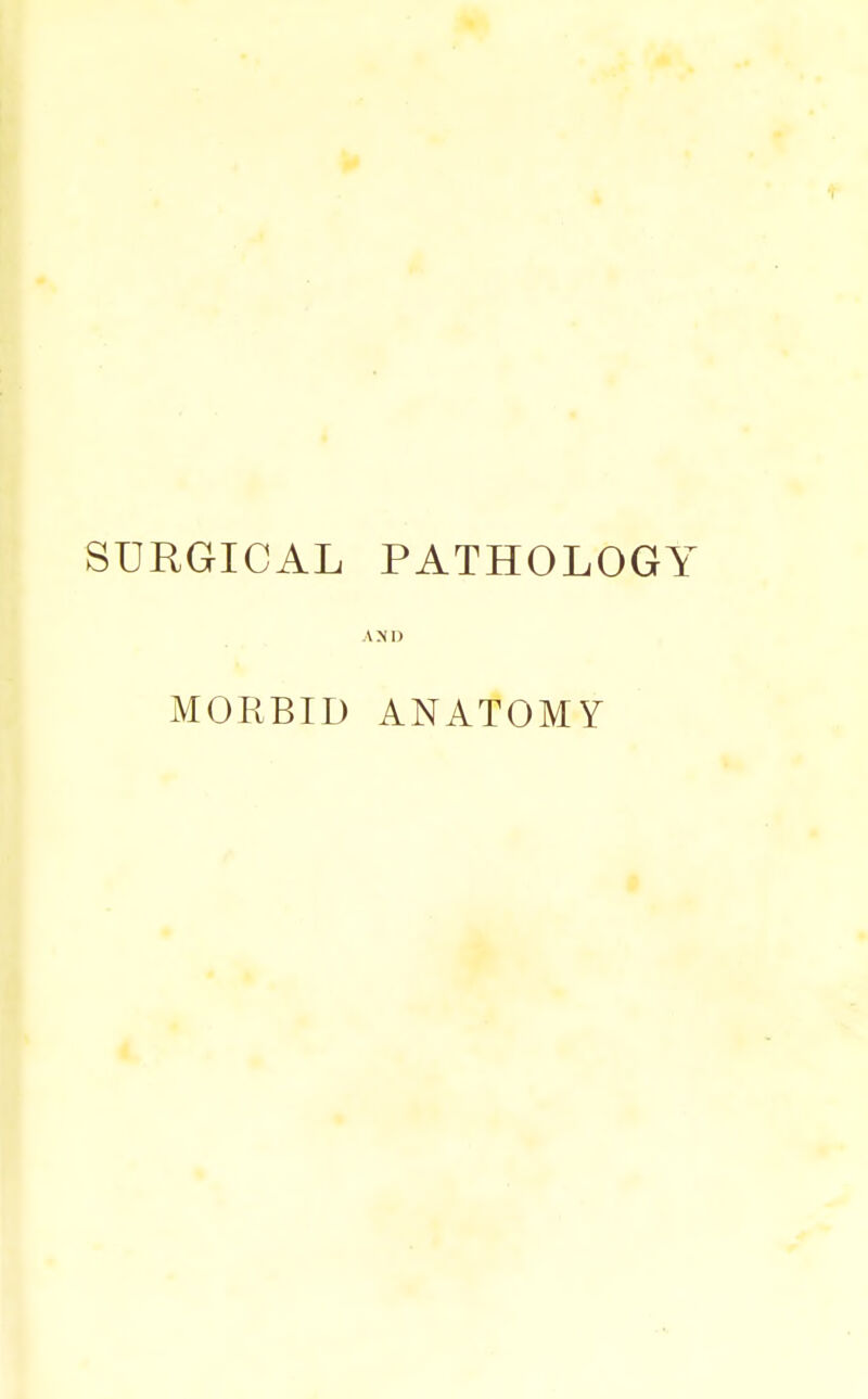 SURGICAL PATHOLOGY AND MORBID ANATOMY