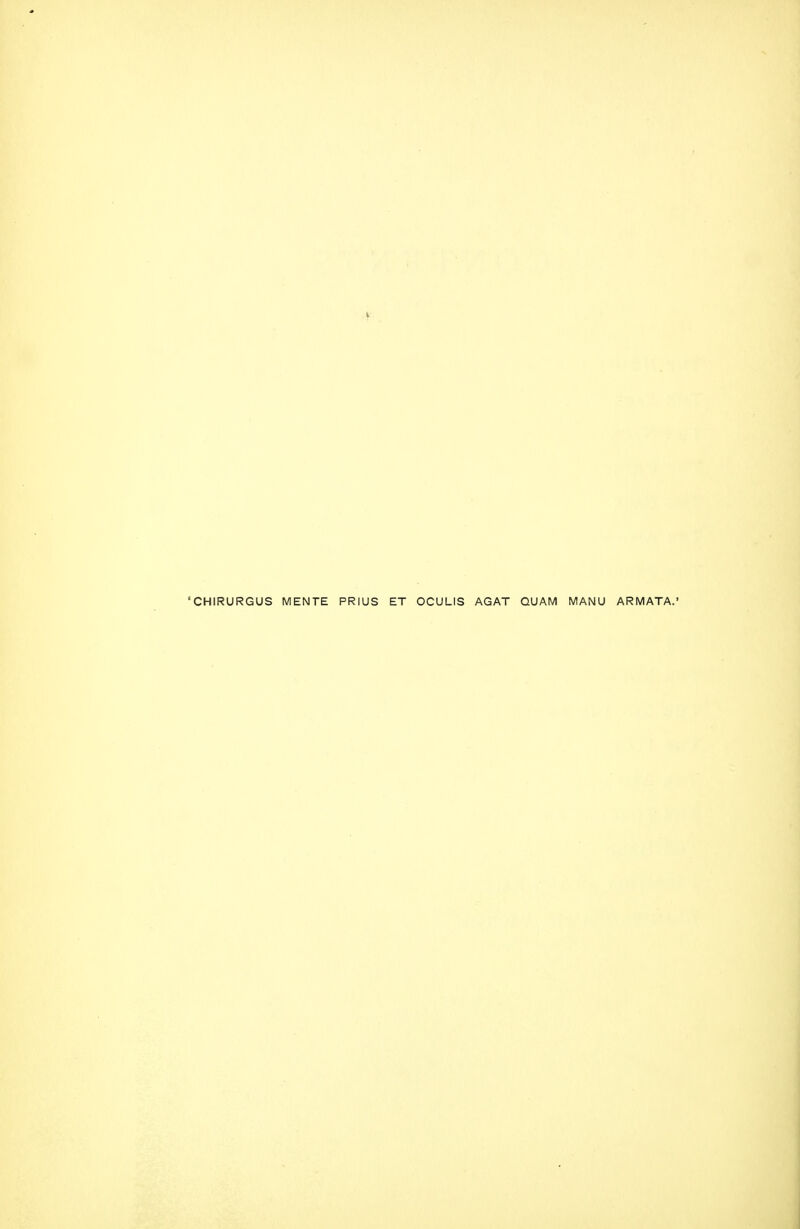 'CHIRURGUS MENTE PRIUS ET OCULIS AGAT QUAM MANU ARMATA.'