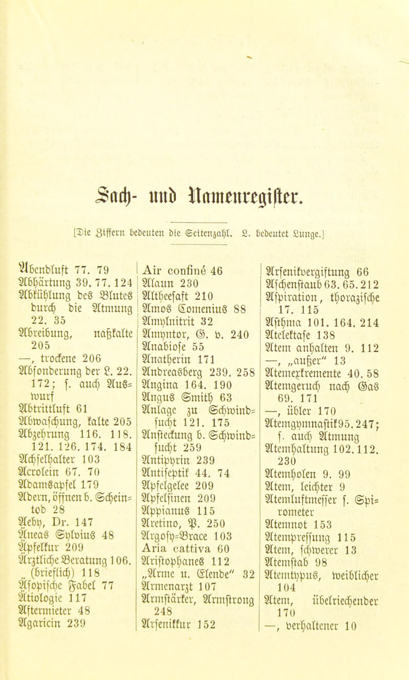 [Sie atffent kbeiiteit bie Sctteitäar):. S. ficbeutet Suitge.] ^2l6cnbtuft 77. 79 2r6f;artiing 39. 77.124 mWl^Iung bc§ S3Iutc§ burc| bie STtmung 22. 35 ?rbrei6ung, nafefalte 205 —, trodene 206 Sfßfonbemng ber S. 22. 172; [. aucf) 2ru6= lüurf mtx-ittluft 61 2(6h3afc^ung, falte 205 2lb3eßrung 116. 118. 121. 126. 174. 184 SCcIiel^atter 103 Stcroletn 67. 70 2{bam§apfet 179 Stbern, öffnen 5. @c^ein= tob 28 Wiefel}, Dr. 147 Sfneaö @t)toiug 48 f^felfur 209 Strjttic^c Beratung 106. (6rief(ic^) 118 $\opi\d)c ga6et 77 Sltiologic 117 SCfternüeter 48 2rgaricin 239 I Air confine 46 I mann 230 3lttr;eefaft 210 ! a[mo6 SonieniuS 88 2fmvtntti-it 32 STmt^ntor, ®. b. 240 SInaMofe 55 2rnat[;erin 171 a[nbrea§6erg 239. 258 ^(ngina 164. 190 2tngu§ ©mitl) 63 Stniage gu iSd)rt>inb= lud;t 121. 175 STnftecfung h. @c^h)tnb= ]ud)t 259 2tnti^)l)rin 239 SlnttfeJJtif 44. 74 arpfcfgelee 209 2(pfclfincn 209 2(pi3ianu8 115 3(rettnD, ^. 250 2tvgo[^=i8race 103 Aria cattiva 60 2trifto^)[;ane8 112 „2ü-nic u. ercnbe 32 Shmcnaqt 107 SIrntftärter, Strntftrong 248 3lifeniffur 152 Slrfenitüergiftung 66 STfdpftaub 63. 65.212 SIfptvatton, tC^omsifd^e 17. 115 Stftr^ma 101. 164. 214 Srtcicftafe 138 Srtem ant)atten 9. 112 —, „aufeer 13 Sltemejfremente 40. 58 Sltemgetud) mä) ®ag 69. 171 —, Übler 170 2ltemgl)mnafttf95.247; f. aud) sttmung 3Itemr;attimg 102.112. 230 2rteniI}Dlen 9. 99 2[tem, leidster 9 Sltemtuftmeffer f. (Spis roineter 9Iteninot 153 STteni^jveffung 115 2Item, fd)lüercr 13 memftab 98 2rtcniü;pii8, toetljtidjev 104 3[teni, iiüetriedjeuber 170 —, bert;aUencr 10