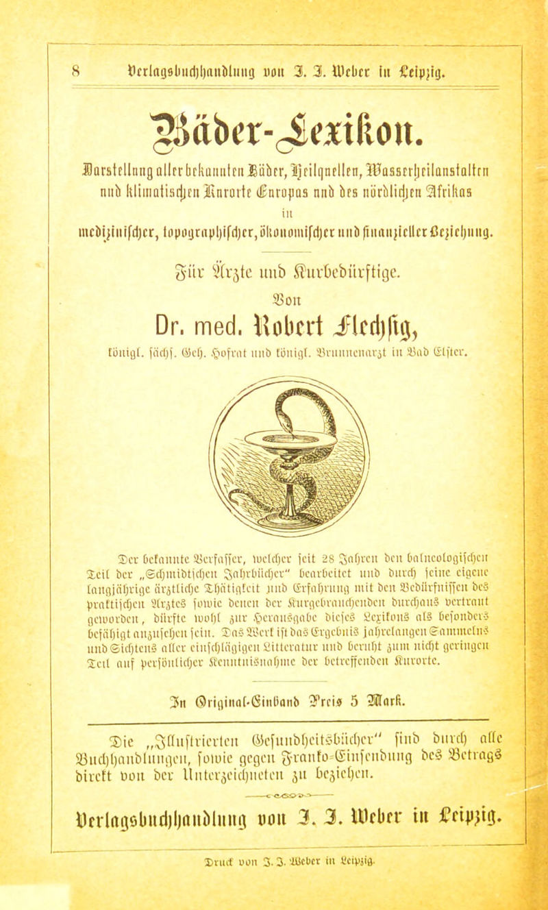 fflarstf Illing ollrr bckuiiiitf ii Äähcr, 1] tilqnfllcn, lUQBSErlitilQnsiQllf n nnb Idiinalisrlicii Änraitc (lEnropos nnb hta niirblirljEn Sfriltaa in mcMjiilifdjcr, tnpmjtapljifdjcrjiilumomifdjcriiiiliriitaiijicllctßcjicljiiiig. gür ^i'träte uub ^uvOcbürftige. 35on Dr. med. lUkxi ilcrijfi^, toiuat. |äcl)j. (yd), .sjofrnt iiiib tüiiiflt. lU-iuiucimijt in i!aö l£l)lcr. 3)ct ktnitntc Sjcvfiiffci-, luflcfjcv jcit 28 Snfjrcii bcii [mIiicologi(d)cii Xcit bei- „Scrjmibtjcrjcii Snljvbüdjcr OcarOcitct inib biutl) jctiic eigene tangitifjriac ävättidjc Slljntiiileit .imb eTfufiniiin mit i5cii aicbilvfniftcn be5 praitijdjeii Str.iteS inuüc beiieii bcv Slunielu(iiul)citbeii buvdjnii? uertrniit geimubeii, biivftc iuuf)t ä'ir CH'vnucniat'e biefcS i^cjitiniS nlä Dcioubev-S ijei;if)iflt rtuiuicfjeii fein. 'Sa-i*Bcrt ifl bns tS-vflebni? jal^relnngenenntmctn-5 nnbeid)tcn'3 nller ciiifdjliiijiflen Siitternlnv nnb &ernl)l ^um nid)t flevirnjcn Seil nnf |.ievtlinlid;er .SlenntniinnOme ber Oetreffcnben SiHivortc. 3^11 ®rifliiia[.ßiiil)onb ^rci« 5 MaxL S)ie „Sffiiftvicrtcii ®c|iiiib[)oit6biic()Cv fiiib biivcl) nlfc a3iicl)l)aiibliiiuieii, foiuic gegen g-vQufo tSinfeitbiuig bcS iöetiagä bireft üoii beu Uiiterjcidiiieteii ^it bcjicljeii. l)crlaööbnd)ljniiMiinri uoii 3. 3. HDfbrr iii £tm. Sriuf von 3- 3. 'Weber in l'cipjia.