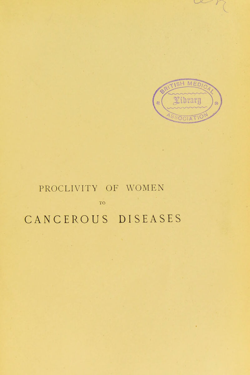 PROCLIVITY OF WOMEN TO CANCEROUS DISEASES