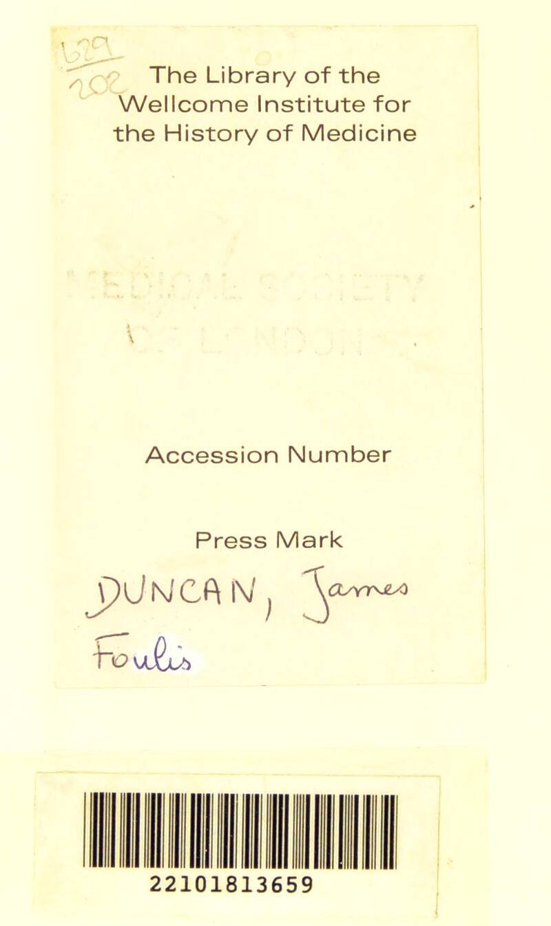 The Library of the ^A/ellcome Institute for the History of Medicine Accession Number Press Mark JpUl\iCP\l\/^ ^axYrv£^ 22101813659