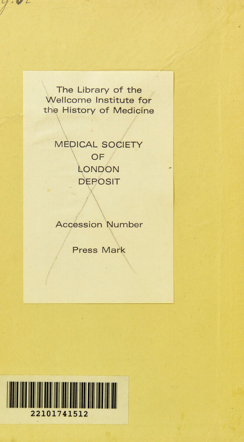 The Library of the Wellcome Institute for the History of Medicine \ \ MEDICAL SOCIETY \ OF ioNDON DEPOSIT Accession Number \ Press Mark