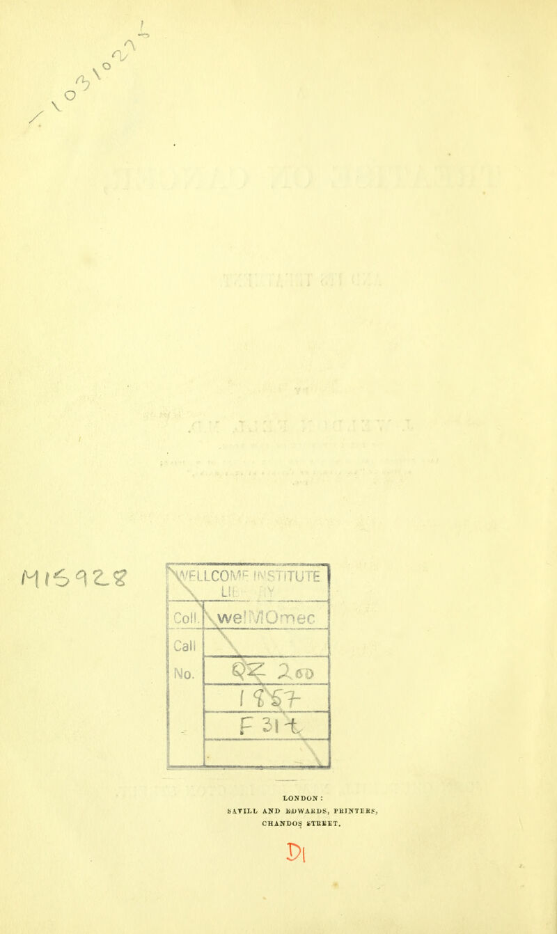 o N^ELLCOMF fWSYlTUTE \ LIE :v Coll. \we!;7!Onr>ec Call No. u~ ...... LONDON: SATILL AND EJJWAKDS, PKINTIRP, CHANDOS STEBET. Pi
