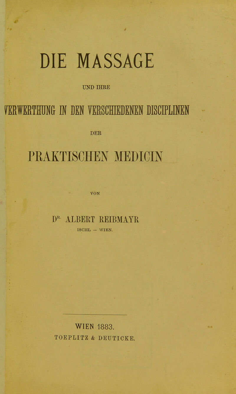 UND IHRE raWERTMl} IN DEN VERSCHIEDENEN DISCIPLINEN DER PRAKTISCHEN MEDICIN VON D'^ ALBERT REIBMAYß ISCHL - WIEN. WIEN 1883. TOEPLITZ & DEUTICKE.