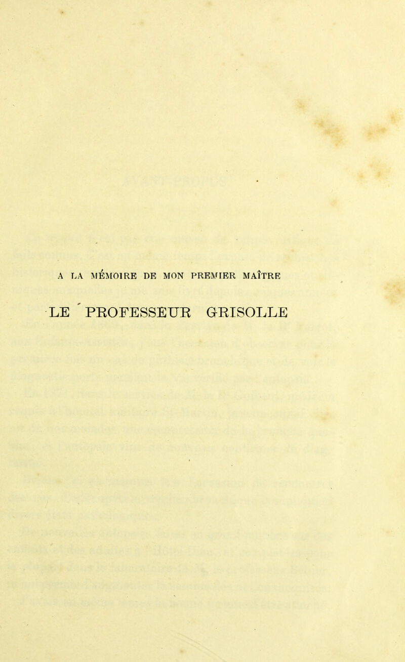 A LA SIÉMOIRE DE MON PREMIER MAÎTRE LE PEOFESSEUR GRISOLLE