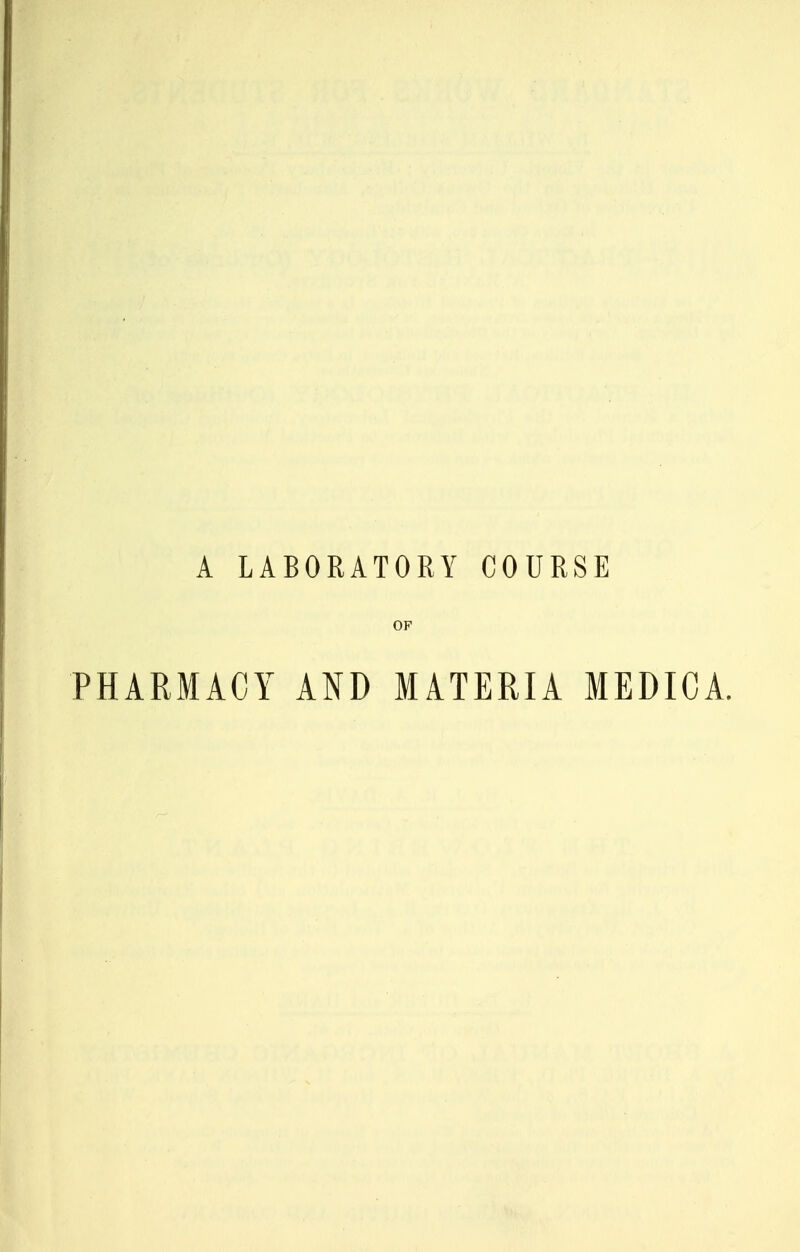 A LABORATORY COURSE OF PHARMACY AND MATERIA MEDICA.