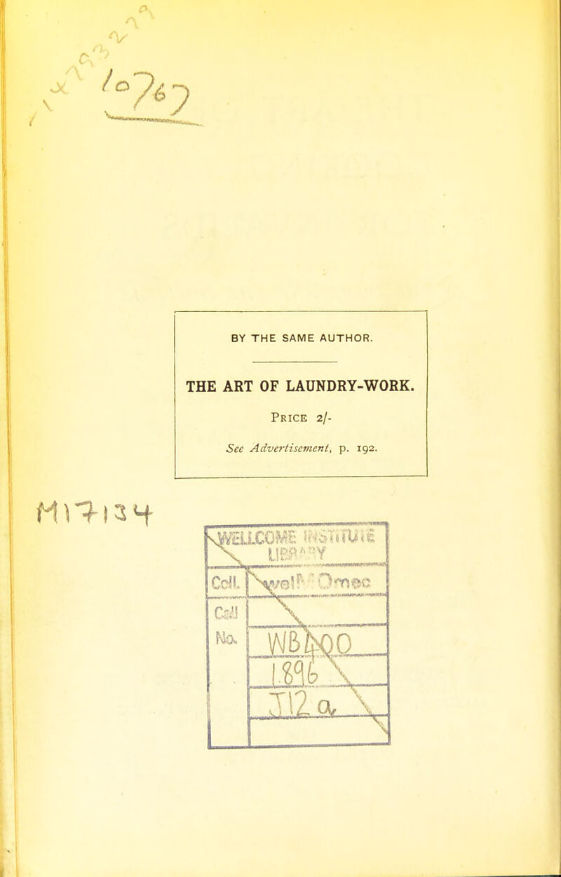 BY THE SAME AUTHOR. THE ART OF LAUNDRY-WORK. Price 2/- Sec Advertisement, p. 192. Cdl m Ma \,..,. t12q. \