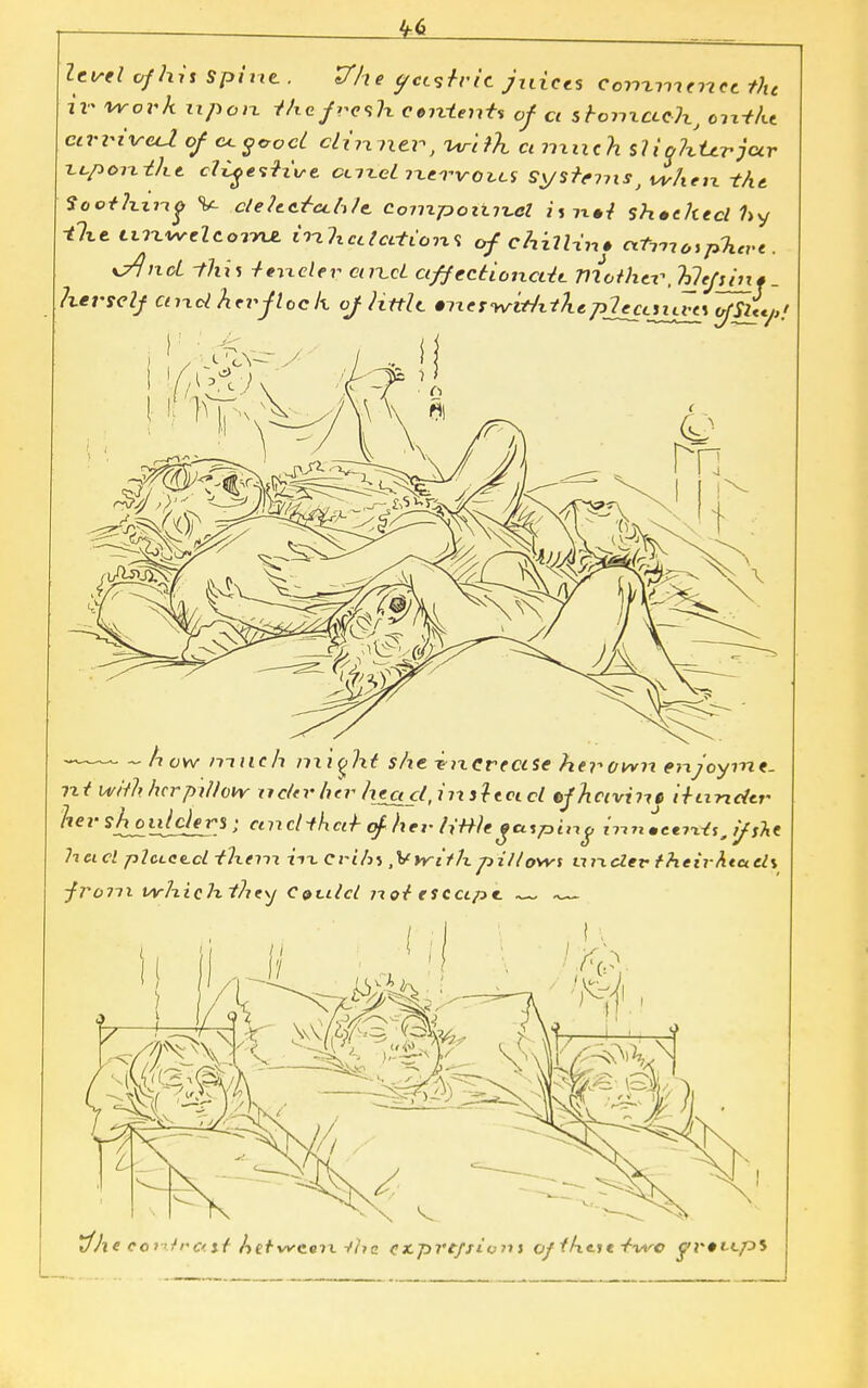 Utrel of his spin*.. Vhe yctsrric juices Continence tht ir 'work upon thefralx een-tent* of ci sronxccch, on-tkt ctwixreU ofoLgvocl cLimxev, urifk a much sliqhUrjcir tcponikt cliftiH've. cltlcL n«rvoils systems, whctx the Soothxixg V ctehc.r'cch/e. Compoiti%el h ixti sh»checl hy ■live ixixwcUoinz enWartimi of chill-in* €*tm*sph*re. x^) ncL -fhii ieixclev cuxcL affectiotxcUc mother, Kiefs ins herself and her floeh of little »ixerwitfitkep7ecLSii7t% ofSU€j,» -—- ~ h ow much m ioht she increase hevowi enjoyme- nt with her pillow ncltr her heg d. inspect cl ofheivint ittindtr her shoulders; emcNhei-r of her ii'H/e ja.ipi„g inntcervts.ifth* hcicl plctet-cl them f»x Crt'Aj ,\fvrit?z pillows uiicler theivhtcids ■from uvhichihe\j C»vilcl itoi escape. ~~ Xfhe coi'lro.st Aetwceix t*/jg CX p r tfiions oftht.iftwc 0T#tt/35