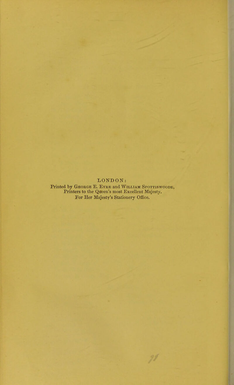 LONDON: Printed by George E. Etke and William Spottiswoode, Printers to the Queen's most Excellent Majesty. Eor Her Majesty's Stationery Office.