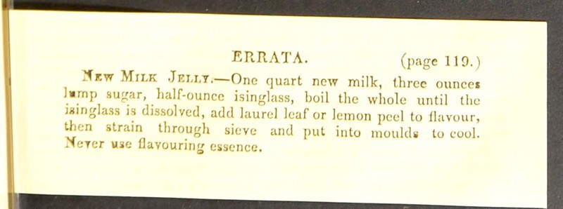 Nkw Milk Jei.i.t.—One quart new milk, three ounces ]*mp sugar, half-ounce isinglass, boil the whole until the uinglass is dissolved, add laurel leaf or lemon peel to flavour, then strain through sieve and put into moulds to cool.