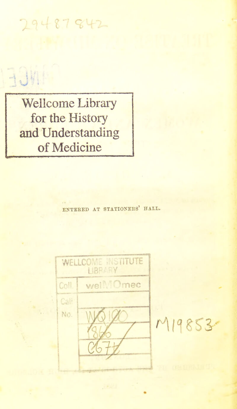 Wellcome Library for the History and Understanding of Medicine ENTEBED AT STATIOKEES' HAIL.