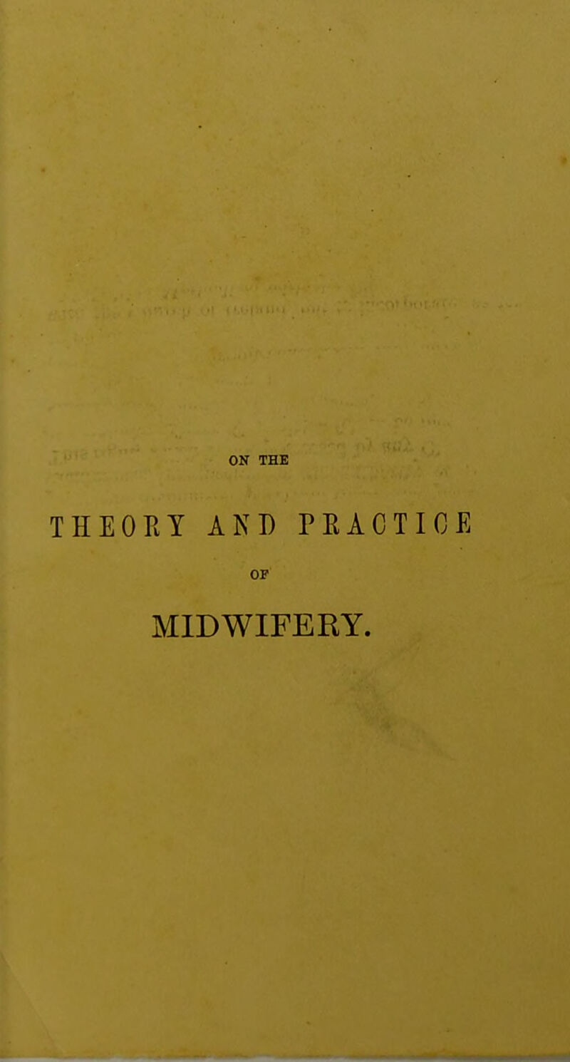 ON THE THEORY AND PRACTICE OF MIDWIFERY.