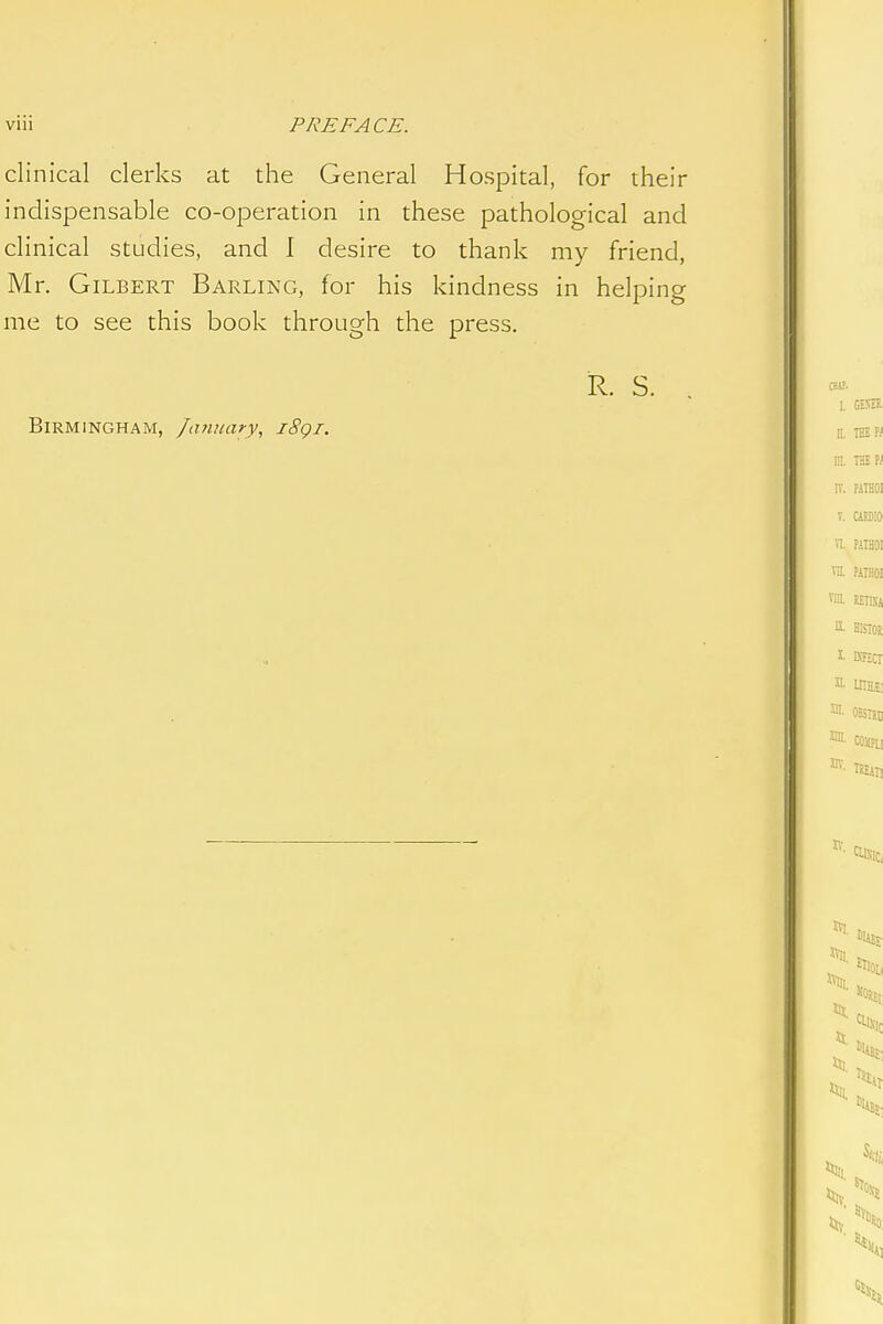 clinical clerks at the General Hospital, for their indispensable co-operation in these pathological and clinical studies, and I desire to thank my friend, Mr. Gilbert Barling, for his kindness in helping me to see this book through the press.