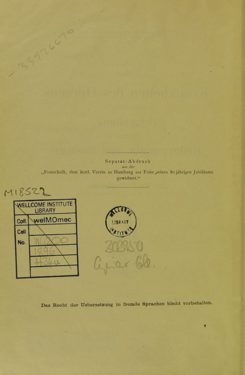 Separat-Abdruck aus der „Festschrift, detn arztl. Verein zu Hamburg ziir Feier .seines Sojahrigen Jubilaums gewidmet. SWELLCOME INSTITUTE \ UBRARY Coll. 'swelMOmec Call No. ■ XDO \<Ac\ r Das Recht der Uebersetzung in fremde Sprachen bleibt vorbehalten.