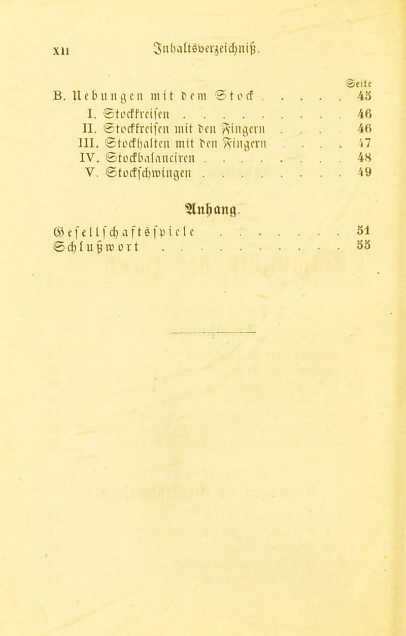 XU 3nl)'iltötoiT^eicl)iu9. Seite B. Ucbiiilijcii mit fem Stocf 43 I. Stocffreifen 46 II. 'Stocffrcifeii mit fen ?^-ini5evii ... 46 III. ©tocf[)alteii mit fen ^viiiijeni ... 'tl IV. ©tücfbatanciven 48 V. ©tücf|'d)»ingen 49 ®e[ell[ct;aftöfpic[c öl