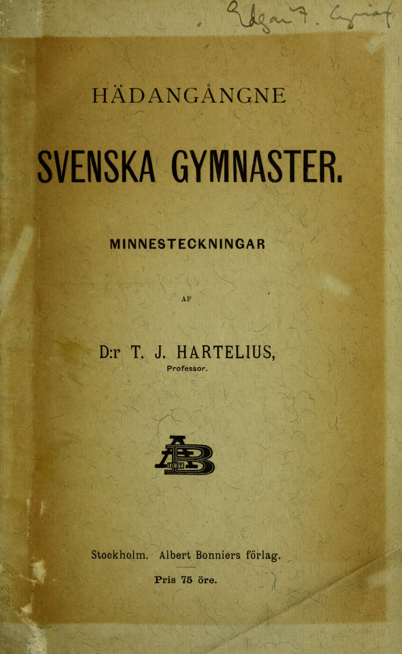 ÄDANGANGNE SVENSKA GYMNASTER. MINNESTECKNINGAR D:r T. J. HARTELIUS, Professor. Stockholm. Albert Bonniers föHag. Pris 75 öre. i