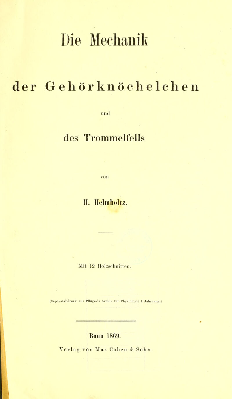 der G e Ii ö r k n ö c h eichen und des Trommelfells von H. Helmlioltz. Mit 12 Holzschnitten. (Separatabdruek aus PflÜger's Archiv für Physiologie I Jahrgang») Bonn 1869. Verlag von Max Cohen & Sohn.