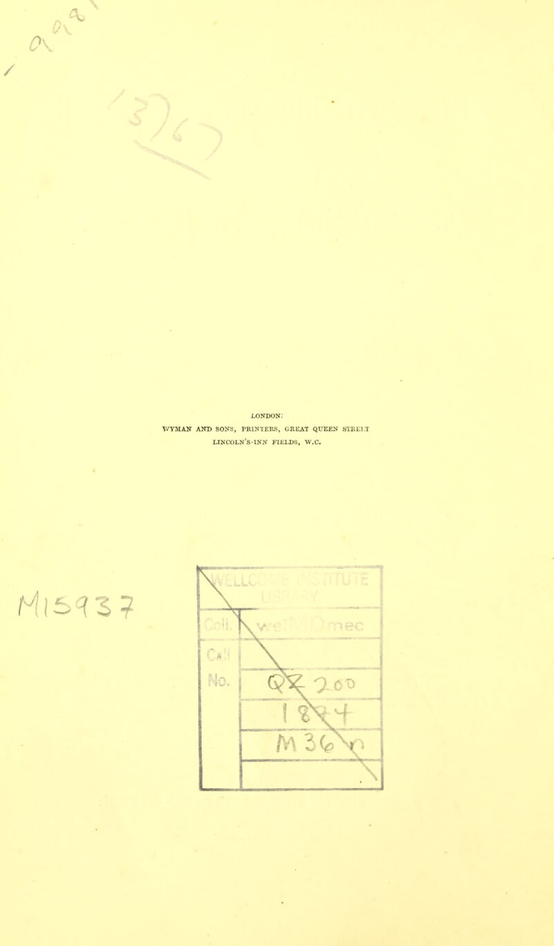 / LONDON: WTMAN AND SONS, PRINTERS, GREAT QUEEN STEE).T LINCOUJ'S-INN FIELDS, W.C. No. N