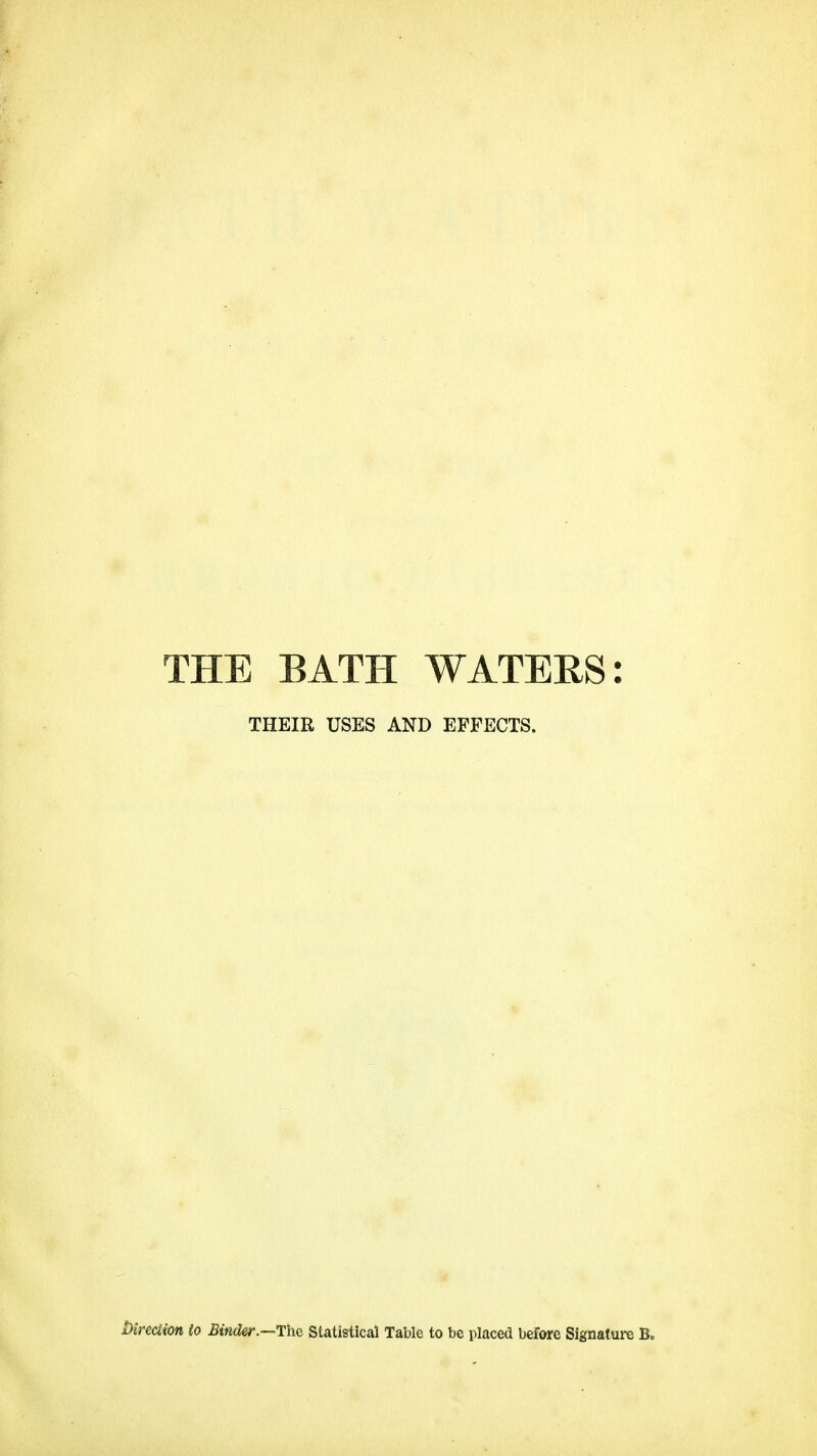 THE BATH WATERS: THEIR USES AND EFFECTS. Direction to Binder.—The Statistical Table to be placed before Signature B.